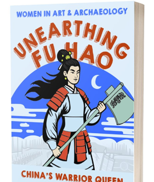 Cover of a book titled "Unearthing Fu Hao: China’s Warrior Queen"